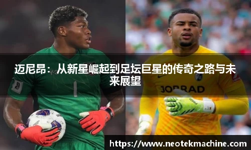 迈尼昂：从新星崛起到足坛巨星的传奇之路与未来展望