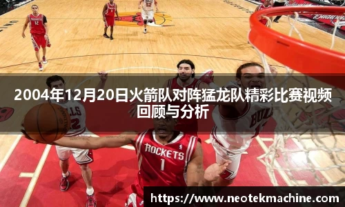 2004年12月20日火箭队对阵猛龙队精彩比赛视频回顾与分析