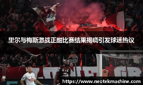 里尔与梅斯激战正酣比赛结果揭晓引发球迷热议