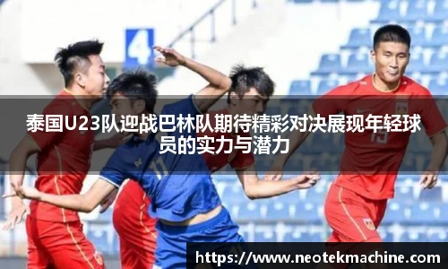 泰国U23队迎战巴林队期待精彩对决展现年轻球员的实力与潜力