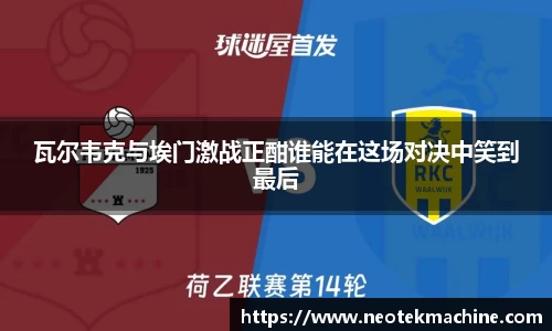 瓦尔韦克与埃门激战正酣谁能在这场对决中笑到最后